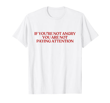 If You Are Not Angry You Are Not T-Shirt - Minimalist Print Men Women - T-Shirt, Sweatshirt, Hoodie