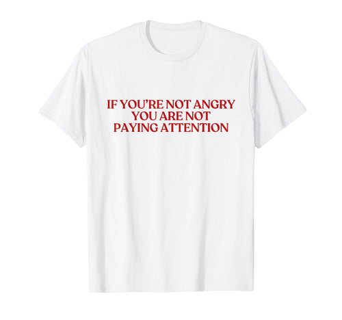 If You Are Not Angry You Are Not T-Shirt - Minimalist Print Men Women - T-Shirt, Sweatshirt, Hoodie