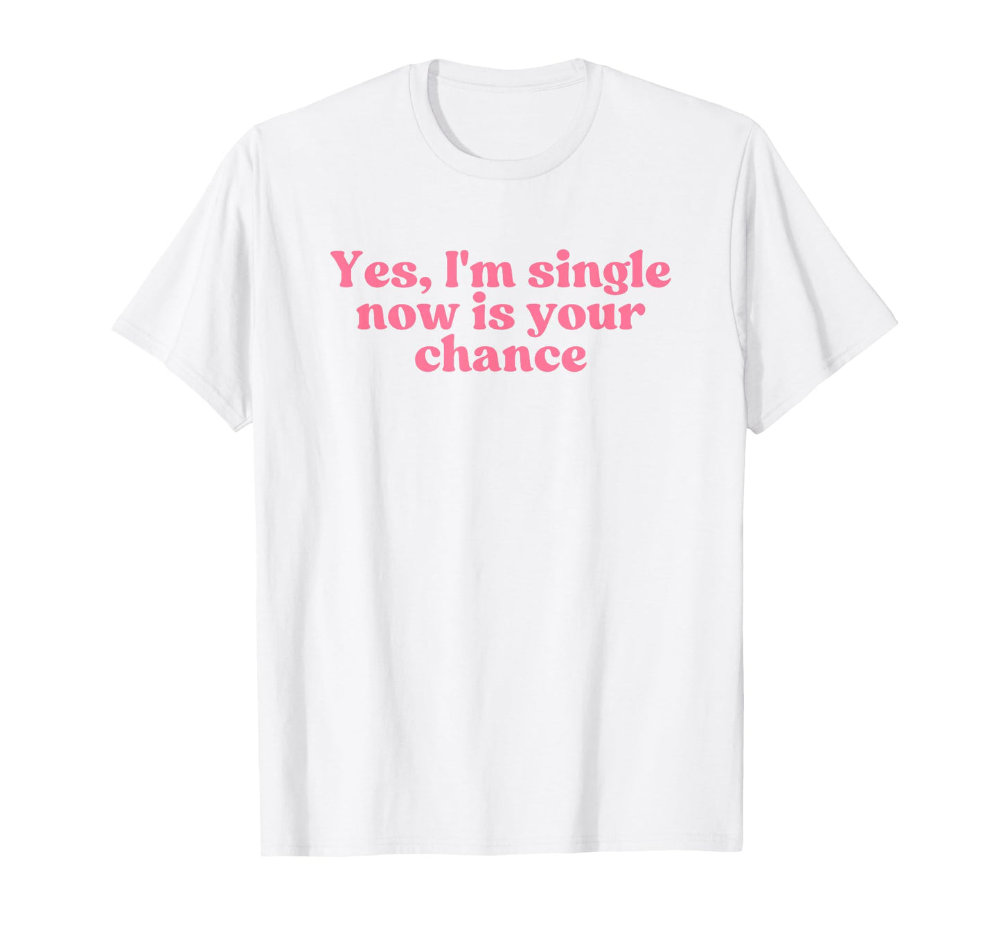 Yes Im Single Now Is Your Chance Y2K T-Shirt - Trendy Graphic Unisex - T-Shirt, Sweatshirt, Hoodie