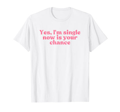Yes Im Single Now Is Your Chance Y2K T-Shirt - Trendy Graphic Unisex - T-Shirt, Sweatshirt, Hoodie