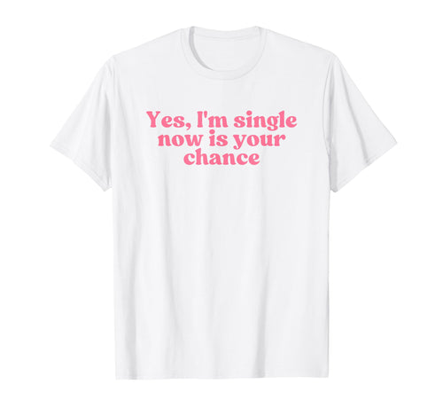 Yes Im Single Now Is Your Chance Y2K T-Shirt - Trendy Graphic Unisex - T-Shirt, Sweatshirt, Hoodie