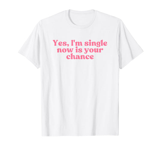 Yes Im Single Now Is Your Chance Y2K T-Shirt - Trendy Graphic Unisex - T-Shirt, Sweatshirt, Hoodie
