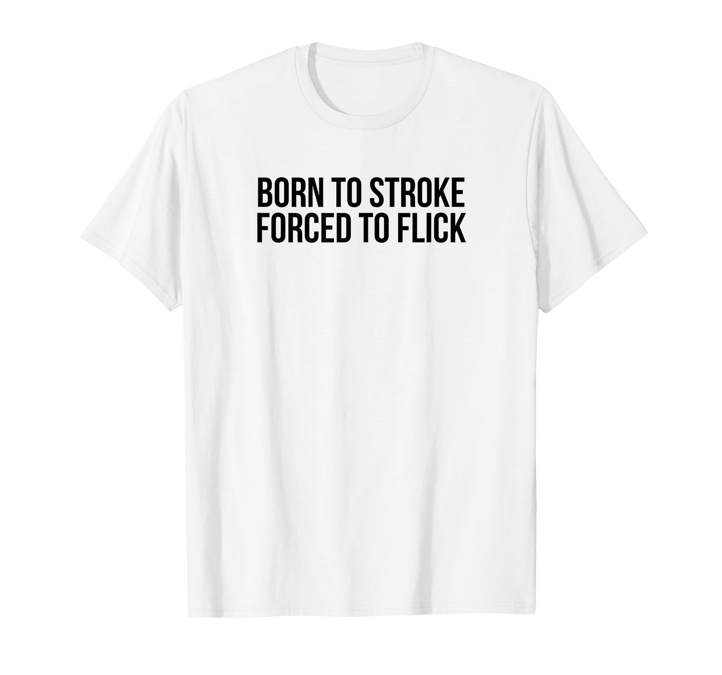 Born To Stroke Forced To Flick Funny T-Shirt - Trendy Graphic Men Women - T-Shirt, Sweatshirt, Hoodie
