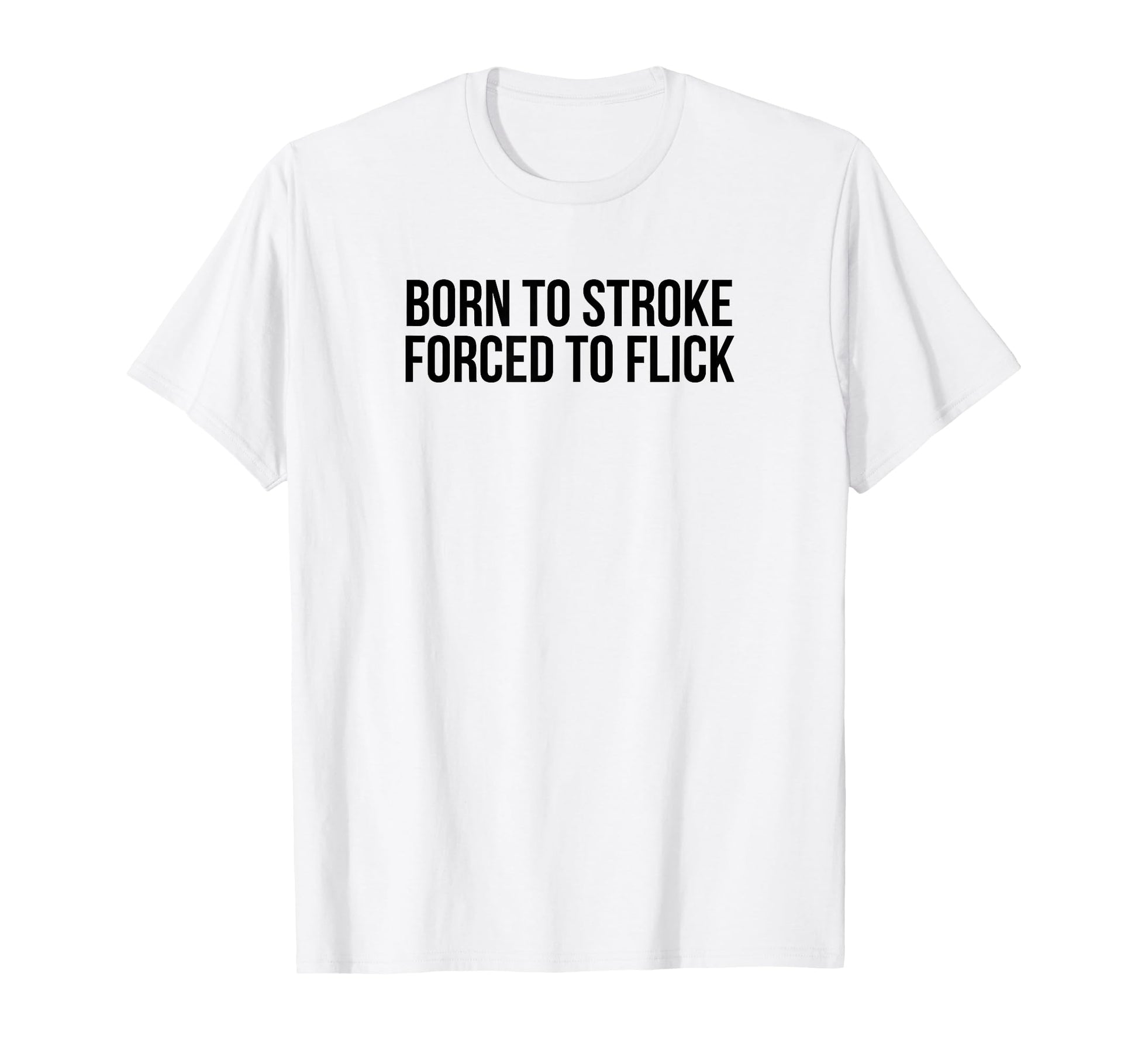 Born To Stroke Forced To Flick Funny T-Shirt - Trendy Graphic Men Women - T-Shirt, Sweatshirt, Hoodie
