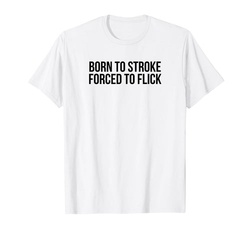 Born To Stroke Forced To Flick Funny T-Shirt - Trendy Graphic Men Women - T-Shirt, Sweatshirt, Hoodie