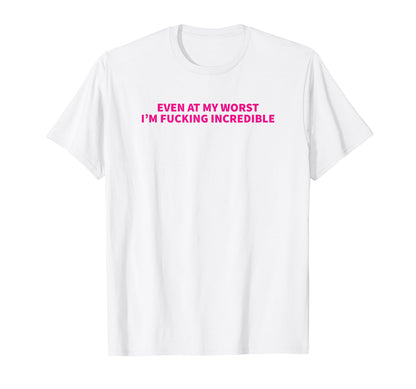 Even My Worst Im Fucking Incredible Y2K T-Shirt - Trendy Graphic Unisex - T-Shirt, Sweatshirt, Hoodie