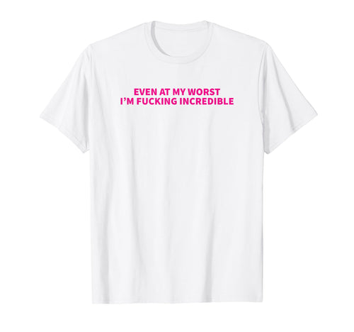 Even My Worst Im Fucking Incredible Y2K T-Shirt - Trendy Graphic Unisex - T-Shirt, Sweatshirt, Hoodie