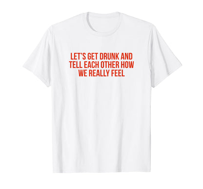 Lets Get Drunk And Tell Each Other T-Shirt - Streetwear Style Men Women - T-Shirt, Sweatshirt, Hoodie