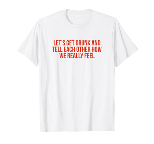Lets Get Drunk And Tell Each Other T-Shirt - Streetwear Style Men Women - T-Shirt, Sweatshirt, Hoodie