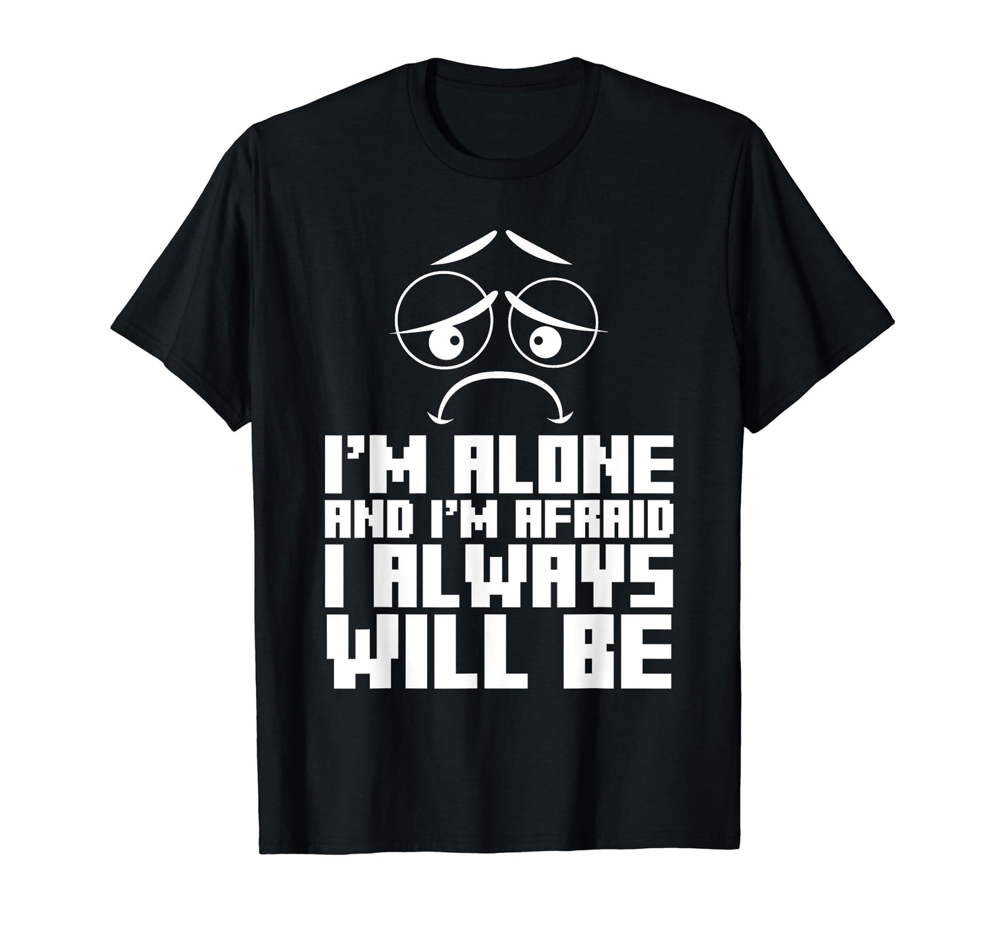 Im Alone And Im Afraid I Always T-Shirt - Custom Art Print Unisex - T-Shirt, Sweatshirt, Hoodie