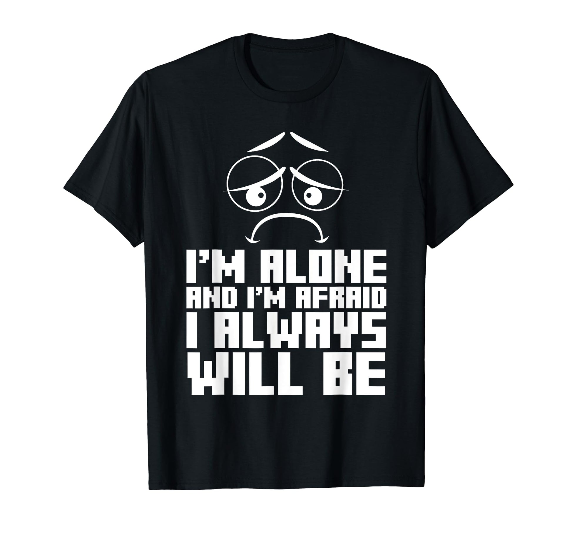 Im Alone And Im Afraid I Always T-Shirt - Custom Art Print Unisex - T-Shirt, Sweatshirt, Hoodie