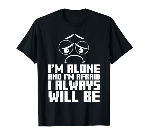 Im Alone And Im Afraid I Always T-Shirt - Custom Art Print Unisex - T-Shirt, Sweatshirt, Hoodie