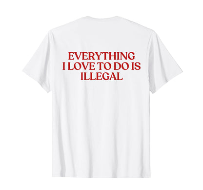 Everything I Love To Do Is Illegal T-Shirt - Aesthetic Graphic for Adults - T-Shirt, Sweatshirt, Hoodie