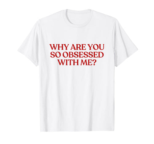 Why Are You So Obsessed Me Y2K Aesthetic T-Shirt - Minimalist Print Unisex - T-Shirt, Sweatshirt, Hoodie