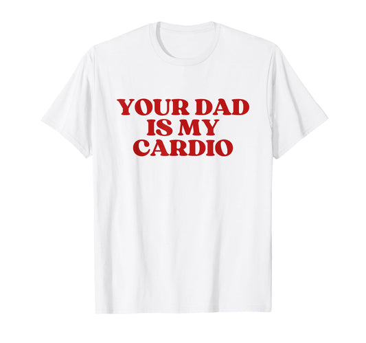 Your Dad Is My Cardio Y2K T-Shirt - Casual Everyday Wear Men Women - T-Shirt, Sweatshirt, Hoodie