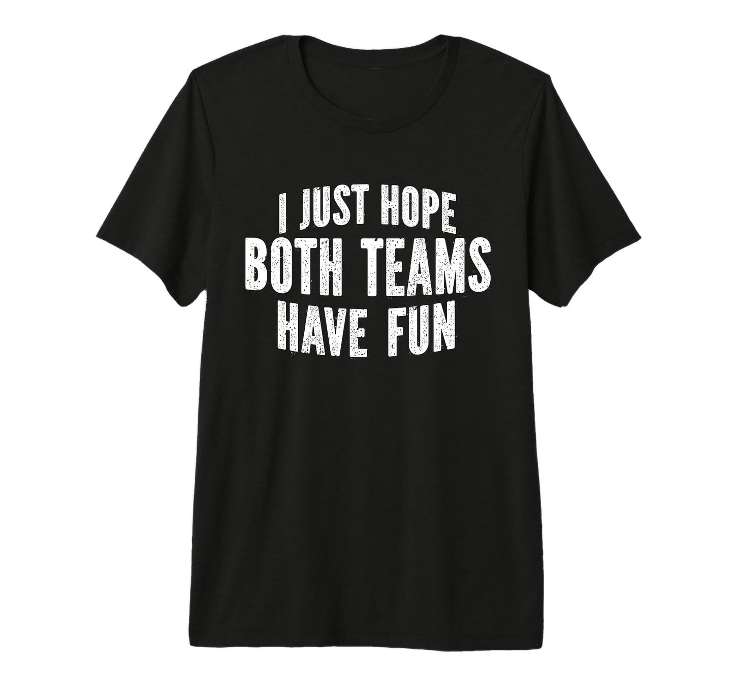 I Just Hope Both Teams Have Fun Funny T-Shirt - Novelty Apparel Men Women - T-Shirt, Sweatshirt, Hoodie