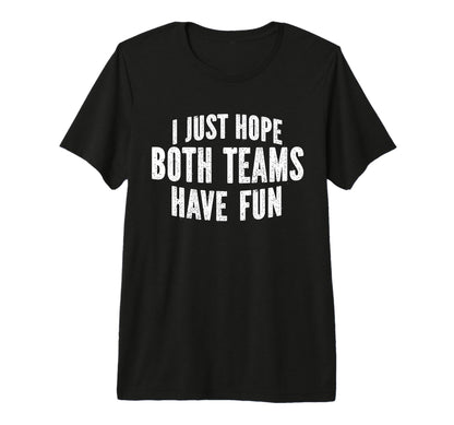 I Just Hope Both Teams Have Fun Funny T-Shirt - Novelty Apparel Men Women - T-Shirt, Sweatshirt, Hoodie