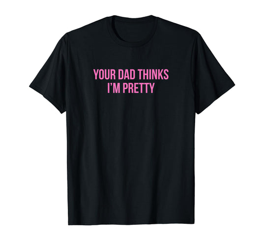 Your Dad Thinks Im Pretty Funny Y2K T-Shirt - Minimalist Print Men Women - T-Shirt, Sweatshirt, Hoodie