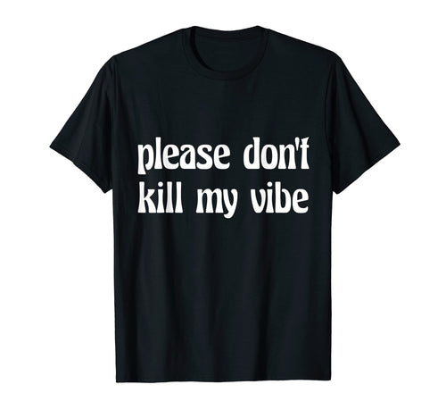Please Dont Kill My Vibe Peace And Love T-Shirt - Trendy Graphic Unisex - T-Shirt, Sweatshirt, Hoodie