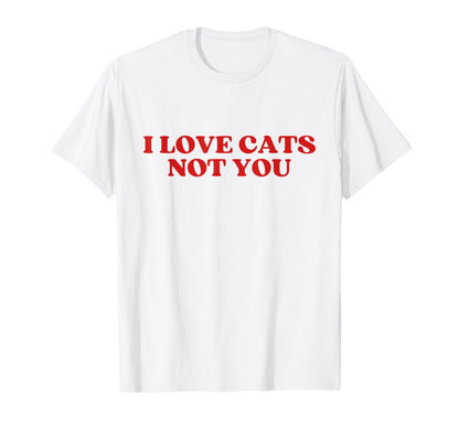 I Love Cats Not You Y2K Aesthetic T-Shirt - Novelty Apparel Unisex - T-Shirt, Sweatshirt, Hoodie