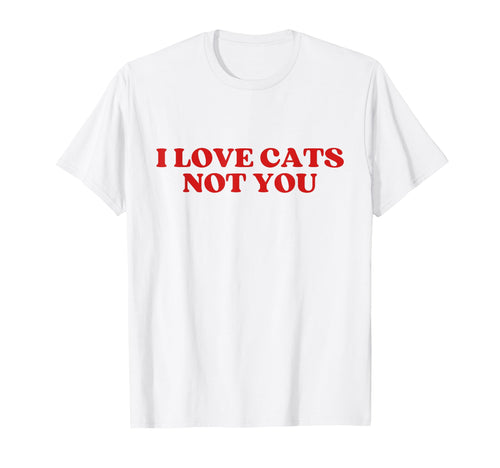 I Love Cats Not You Y2K Aesthetic T-Shirt - Novelty Apparel Unisex - T-Shirt, Sweatshirt, Hoodie