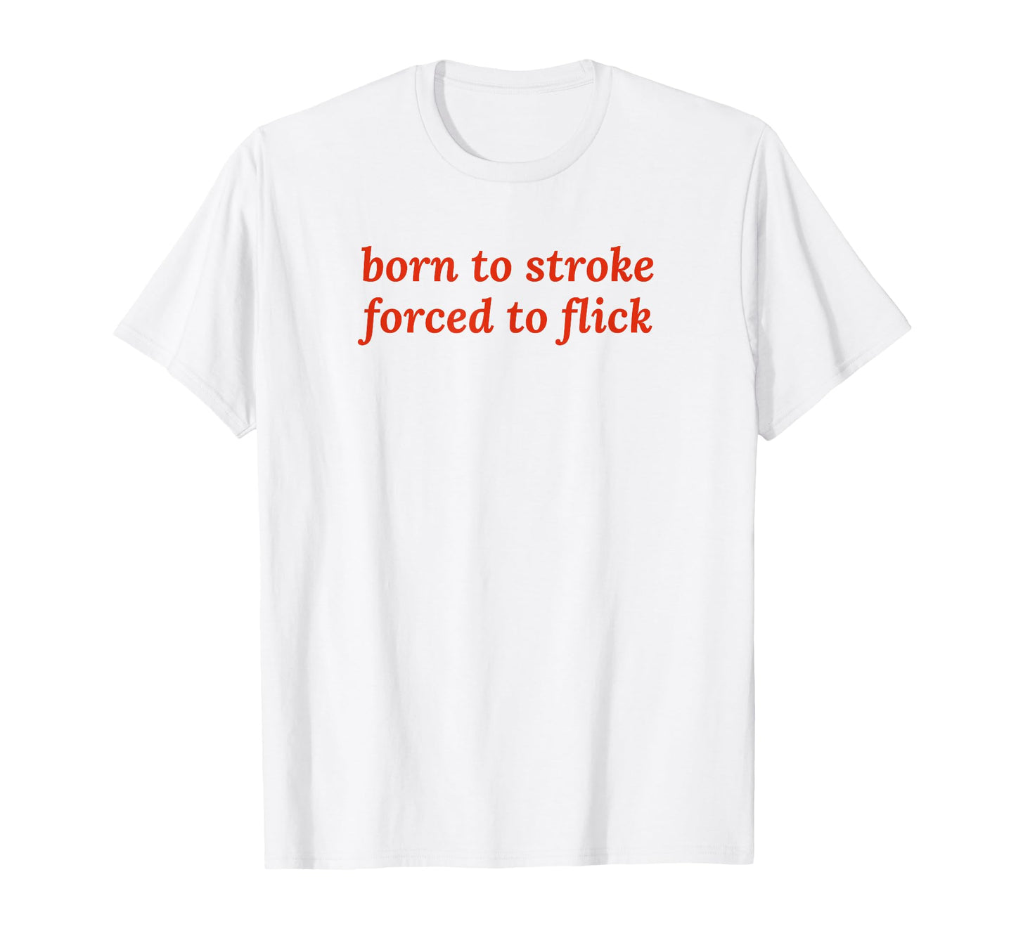 Born To Stroke Forced To Flick T-Shirt - Casual Everyday Wear Men Women - T-Shirt, Sweatshirt, Hoodie