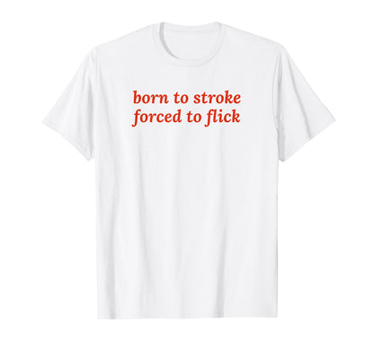Born To Stroke Forced To Flick T-Shirt - Casual Everyday Wear Men Women - T-Shirt, Sweatshirt, Hoodie