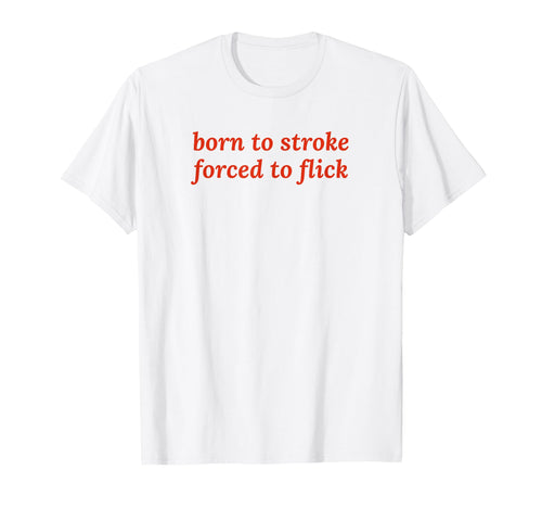 Born To Stroke Forced To Flick T-Shirt - Casual Everyday Wear Men Women - T-Shirt, Sweatshirt, Hoodie