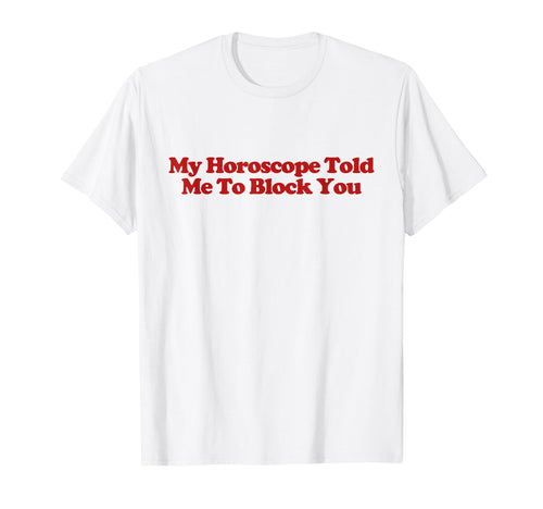 My Horoscope Told Me To Block You T-Shirt - Streetwear Style for Adults - T-Shirt, Sweatshirt, Hoodie