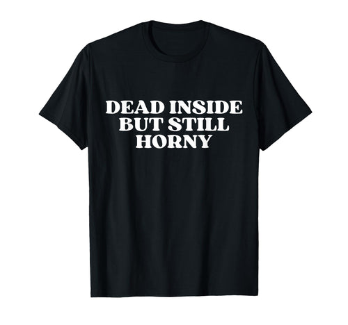 Dead Inside But Still Horny Y2K T-Shirt - Casual Everyday Wear for Adults - T-Shirt, Sweatshirt, Hoodie