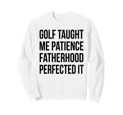 Golf Taught Me Patience Fatherhood Sweatshirt - Fun Novelty Design Unisex - T-Shirt, Sweatshirt, Hoodie