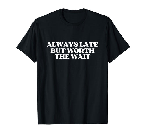 Always Late But Worth Wait Y2K T-Shirt - Aesthetic Graphic Men Women - T-Shirt, Sweatshirt, Hoodie