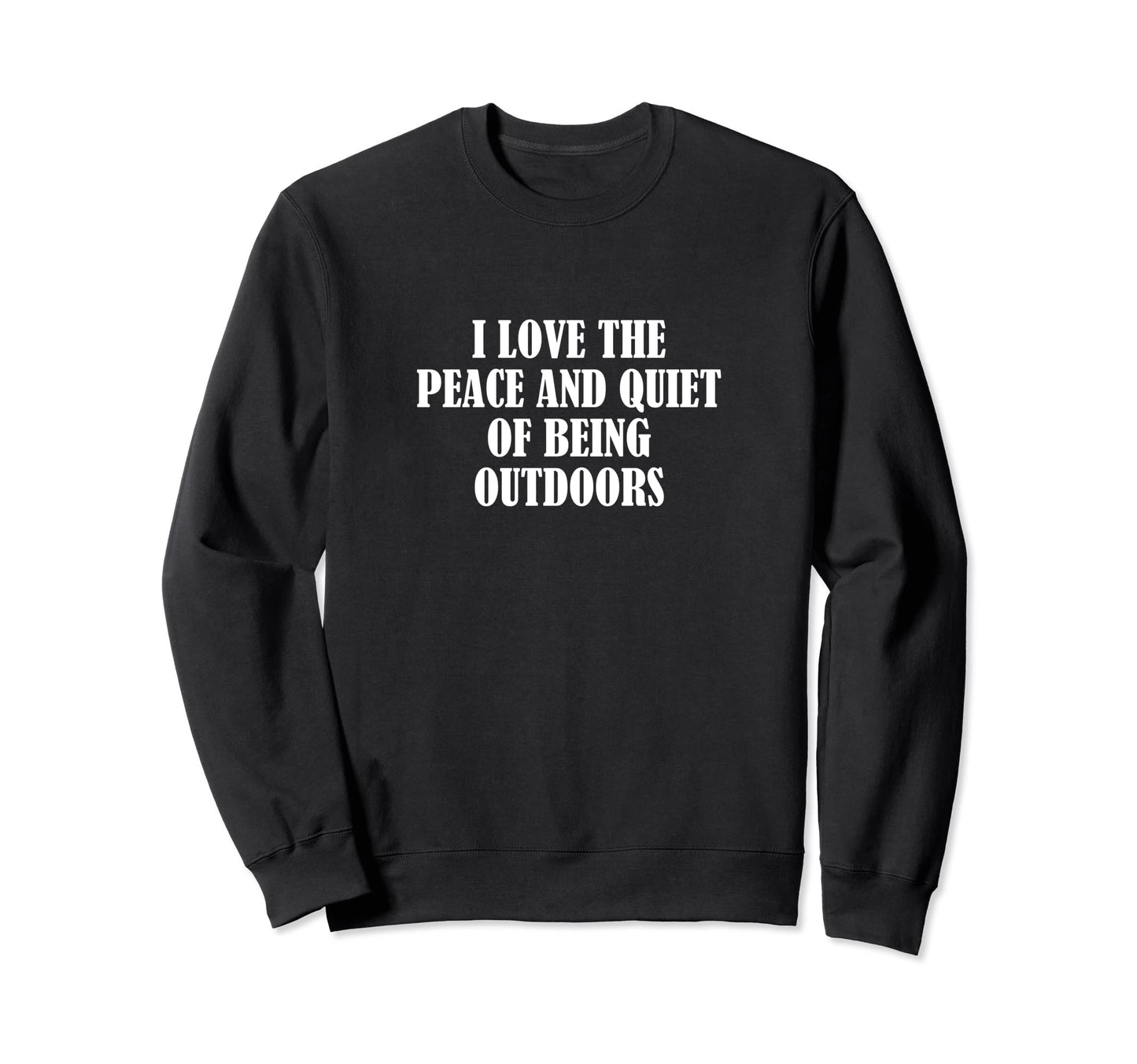 I Love Peace And Quiet Being Outdoors Sweatshirt - Unique Graphic Men Women - T-Shirt, Sweatshirt, Hoodie