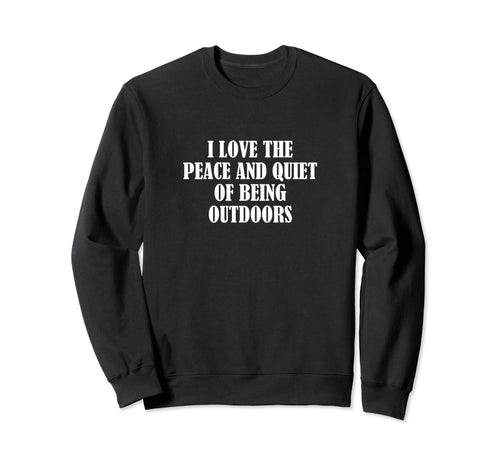I Love Peace And Quiet Being Outdoors Sweatshirt - Unique Graphic Men Women - T-Shirt, Sweatshirt, Hoodie