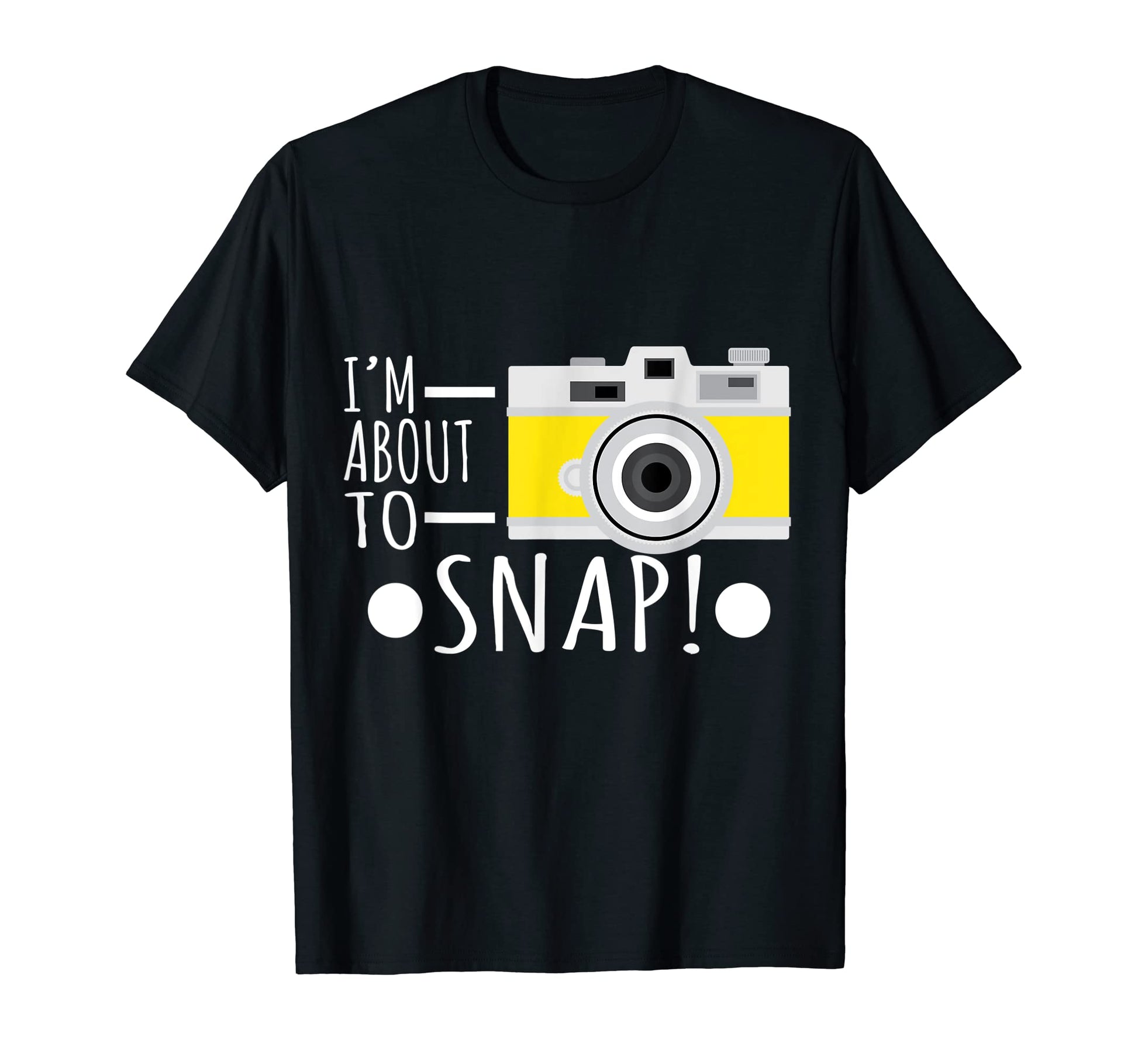 Photography Im About To Snap Photographer T-Shirt - Novelty Apparel Unisex - T-Shirt, Sweatshirt, Hoodie