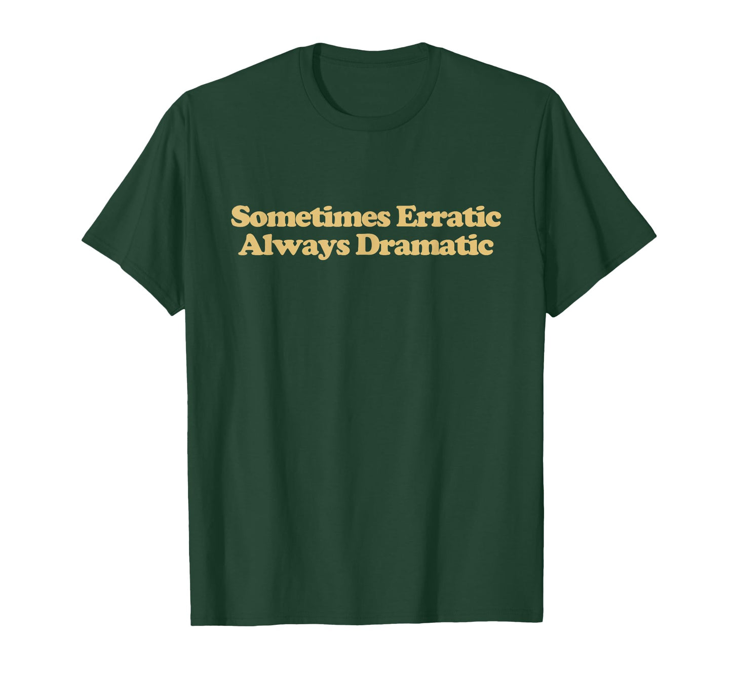 Sometimes Erratic Always Dramatic T-Shirt - Casual Everyday Wear Unisex - T-Shirt, Sweatshirt, Hoodie