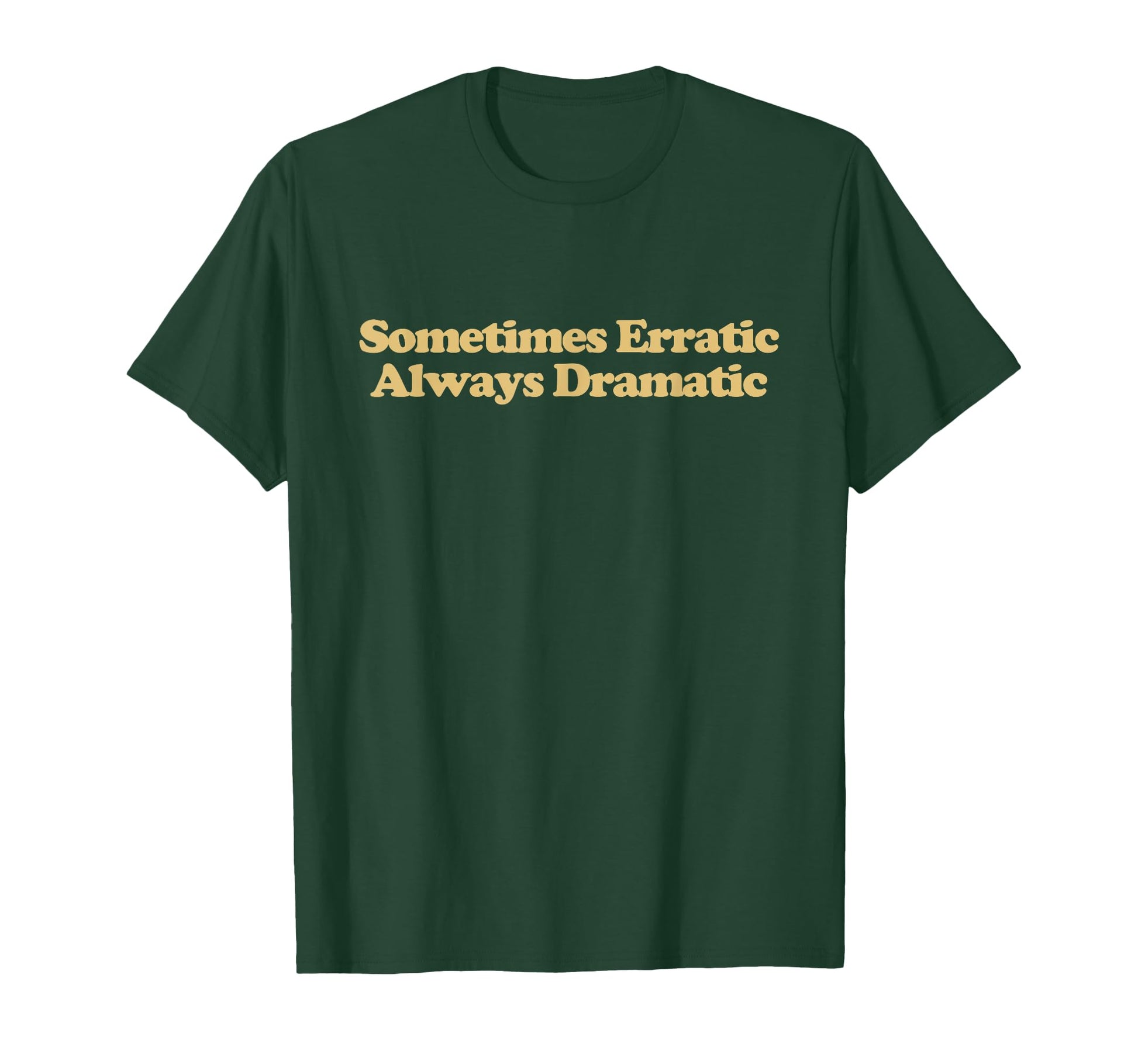 Sometimes Erratic Always Dramatic T-Shirt - Casual Everyday Wear Unisex - T-Shirt, Sweatshirt, Hoodie