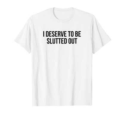 I Deserve To Be Slutted Out Y2K Aesthetic T-Shirt - Minimalist Print Unisex - T-Shirt, Sweatshirt, Hoodie