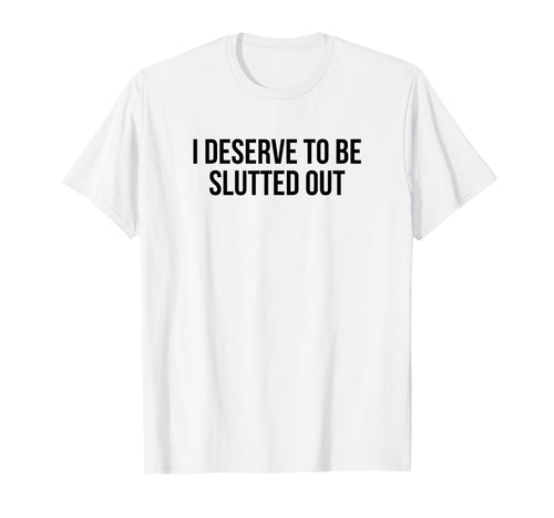 I Deserve To Be Slutted Out Y2K Aesthetic T-Shirt - Minimalist Print Unisex - T-Shirt, Sweatshirt, Hoodie