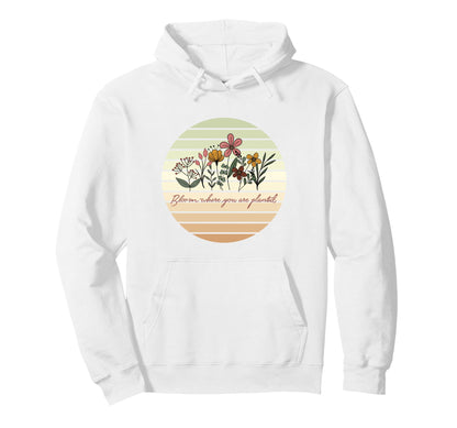 Bloom Where You Are Planted Floral Boho Hoodie - Graphic Print Men Women - T-Shirt, Sweatshirt, Hoodie