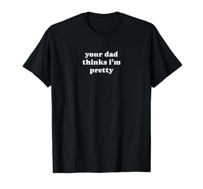 Your Dad Thinks Im Pretty Funny T-Shirt - Casual Everyday Wear for Adults - T-Shirt, Sweatshirt, Hoodie