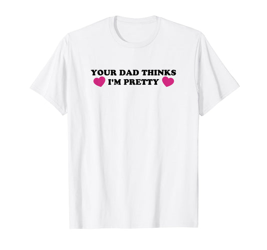 Your Dad Thinks Im Pretty Funny Y2K T-Shirt - Minimalist Print for Adults - T-Shirt, Sweatshirt, Hoodie