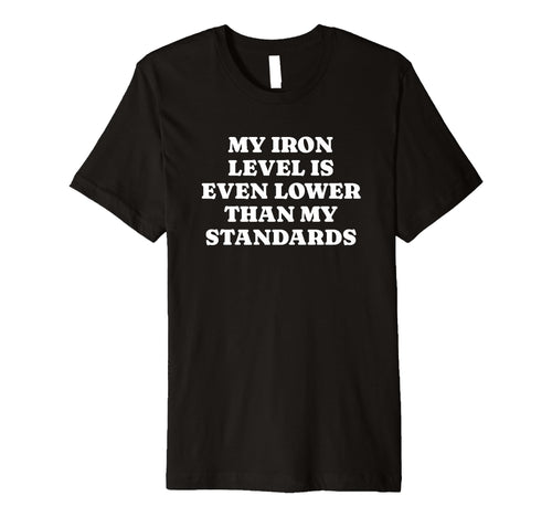 Iron Level Even Lower Than Standards T-Shirt - Casual Everyday Wear Unisex - T-Shirt, Sweatshirt, Hoodie
