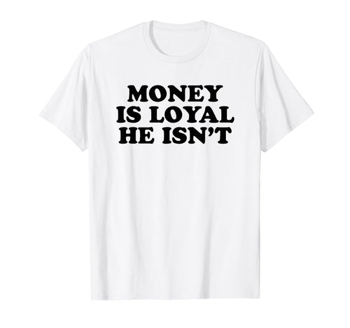 Money Is Loyal He Isnt Funny Y2K T-Shirt - Aesthetic Graphic Men Women - T-Shirt, Sweatshirt, Hoodie
