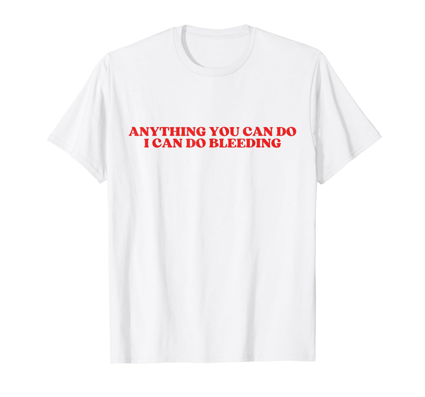Anything You Can Do I Can Do Bleeding T-Shirt - Streetwear Style Men Women - T-Shirt, Sweatshirt, Hoodie