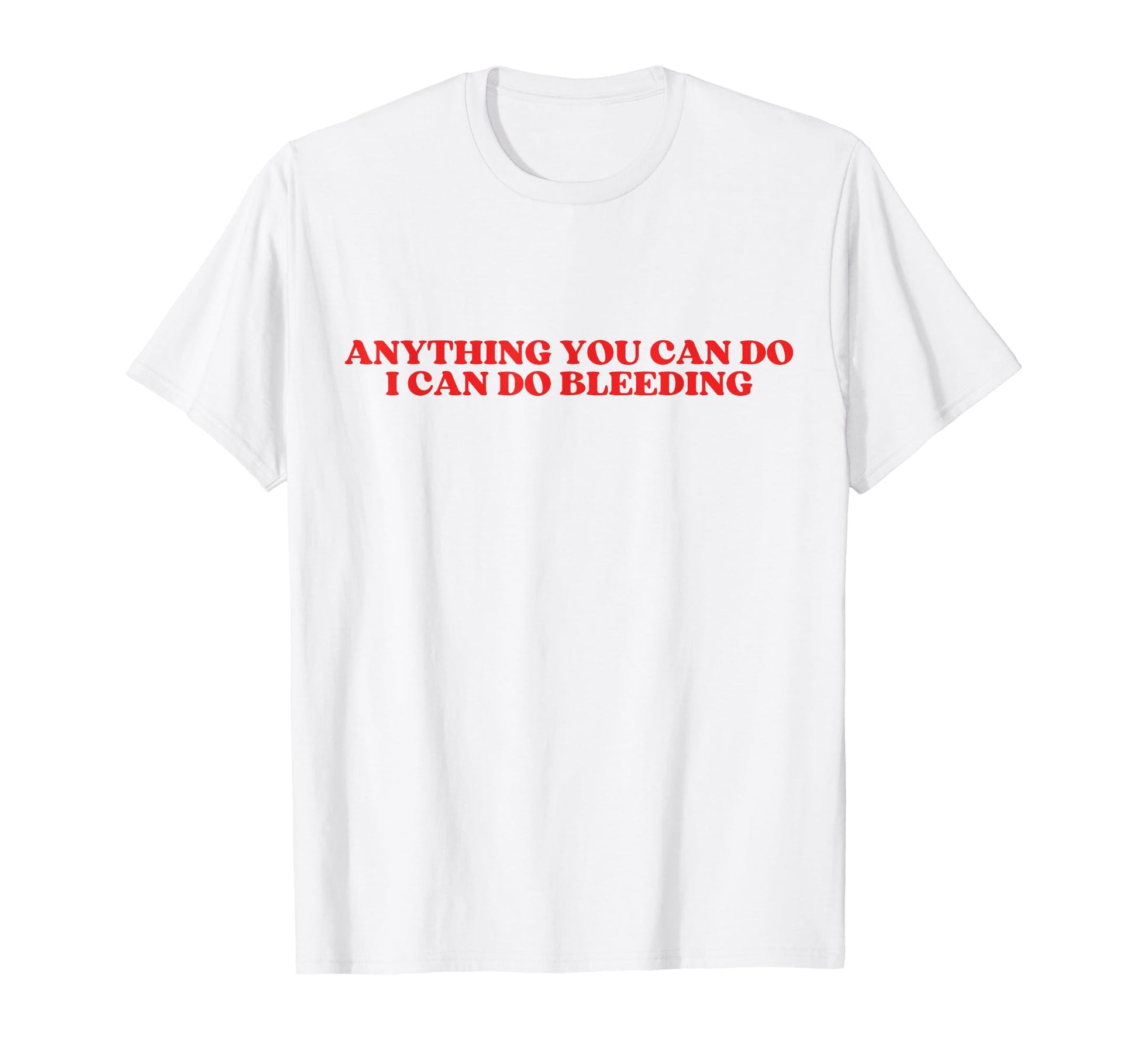 Anything You Can Do I Can Do Bleeding T-Shirt - Streetwear Style Men Women - T-Shirt, Sweatshirt, Hoodie