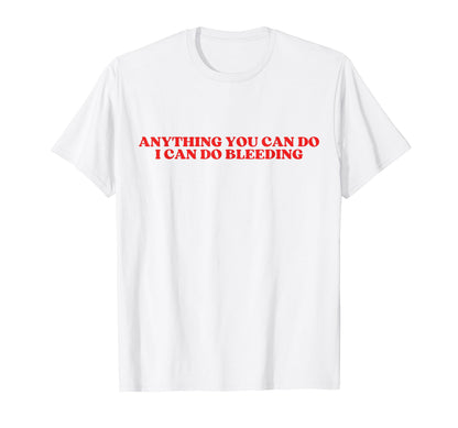 Anything You Can Do I Can Do Bleeding T-Shirt - Streetwear Style Men Women - T-Shirt, Sweatshirt, Hoodie
