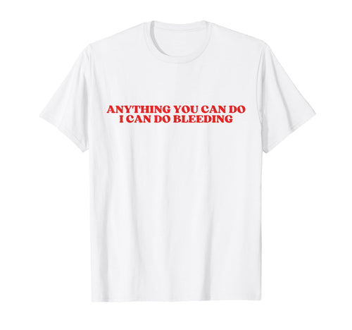 Anything You Can Do I Can Do Bleeding T-Shirt - Streetwear Style Men Women - T-Shirt, Sweatshirt, Hoodie