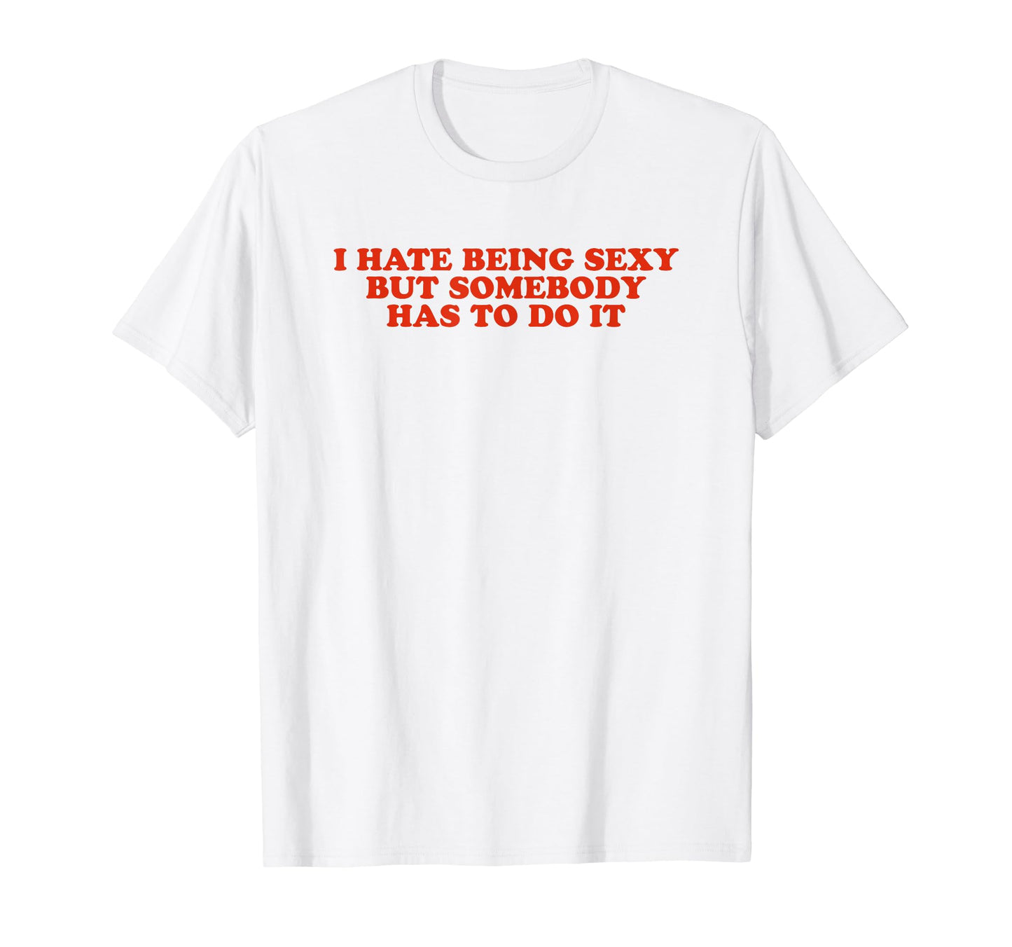 I Hate Being Sexy But Somebody Has T-Shirt - Aesthetic Graphic Men Women - T-Shirt, Sweatshirt, Hoodie