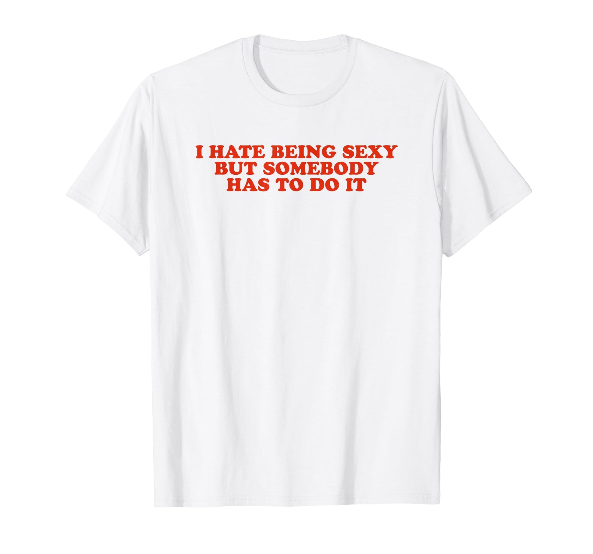 I Hate Being Sexy But Somebody Has T-Shirt - Aesthetic Graphic Men Women - T-Shirt, Sweatshirt, Hoodie